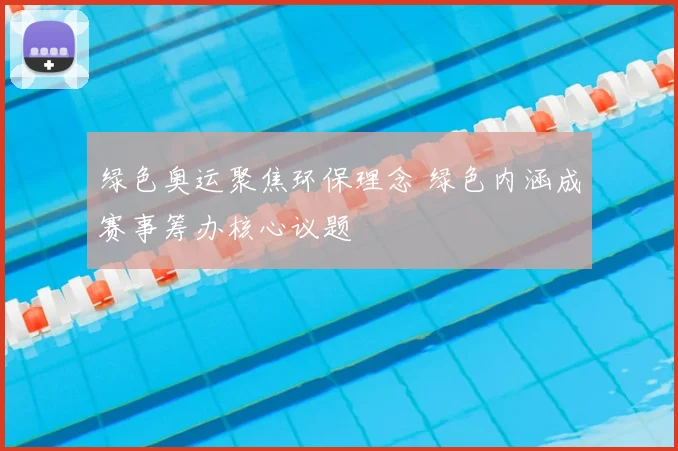绿色奥运聚焦环保理念 绿色内涵成赛事筹办核心议题