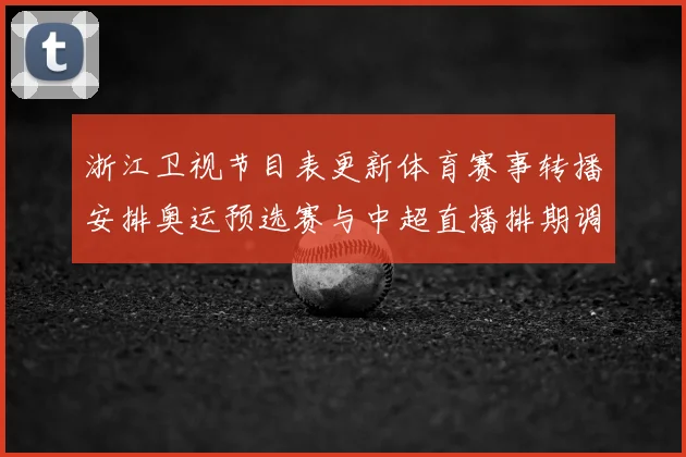 浙江卫视节目表更新体育赛事转播安排奥运预选赛与中超直播排期调整