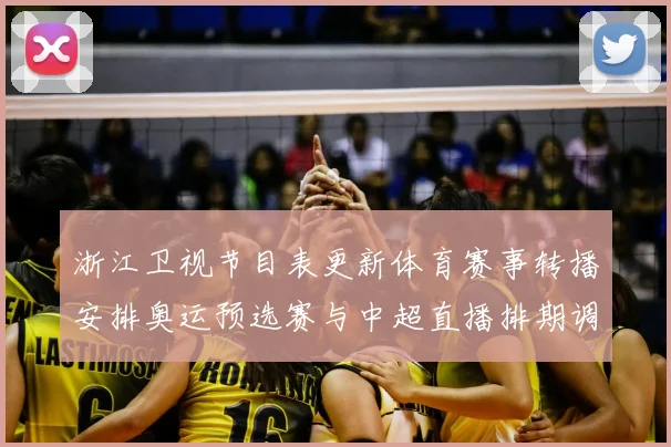 浙江卫视节目表更新体育赛事转播安排奥运预选赛与中超直播排期调整